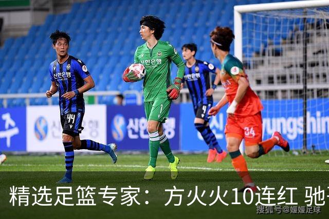 精选足篮专家：方火火10连红 驰哥9连红+长线30中28